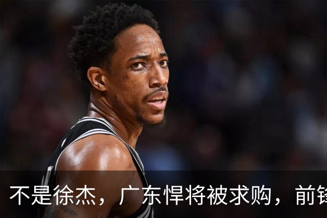 不是徐杰，广东悍将被求购，前锋，杜锋看重，转会费或8位数