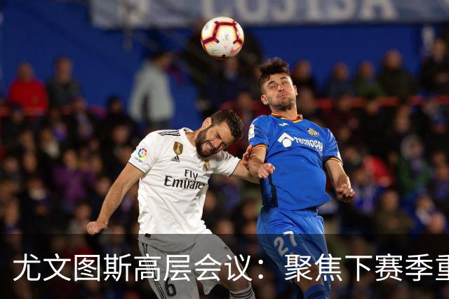 尤文图斯高层会议：聚焦下赛季重建与实力增强