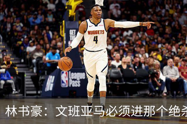 林书豪：文班亚马必须进那个绝杀球 两三年后他再投肯定能进