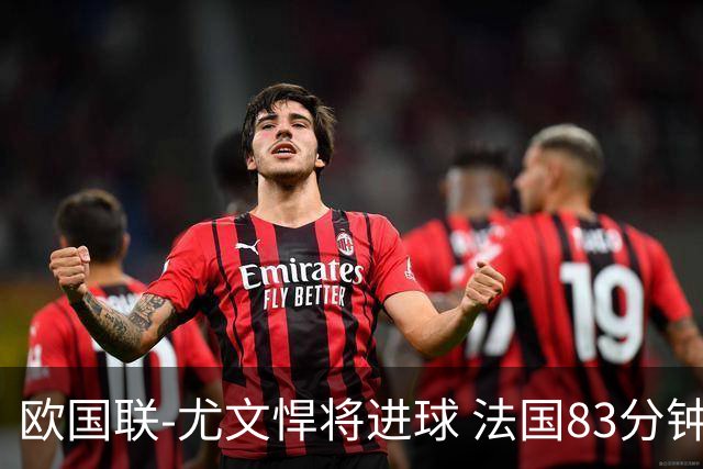 欧国联-尤文悍将进球 法国83分钟丢球平克罗地亚