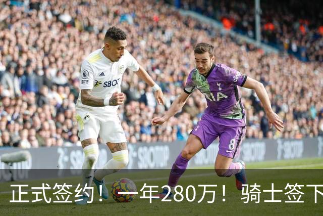 正式签约！一年280万！骑士签下西甲MVP，错失詹姆斯后启动补强B计划