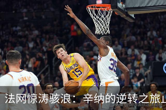 法网惊涛骇浪：辛纳的逆转之旅止步于第二轮