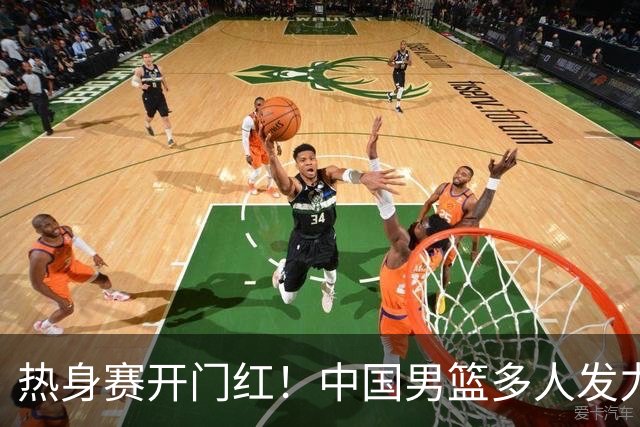 热身赛开门红！中国男篮多人发力逆转塞尔维亚FMP 王俊杰三双闪耀长沙
