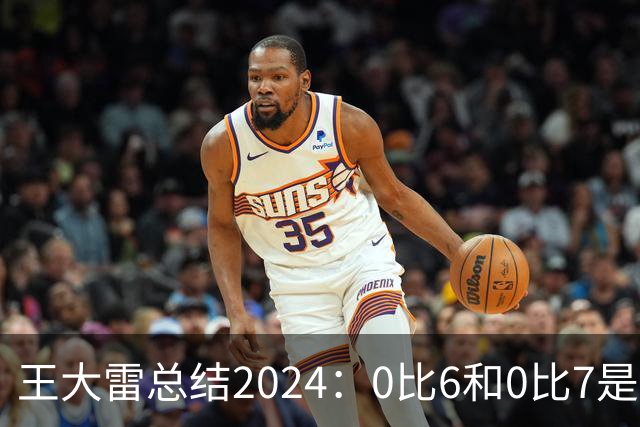 王大雷总结2024：0比6和0比7是我不断提升的动力