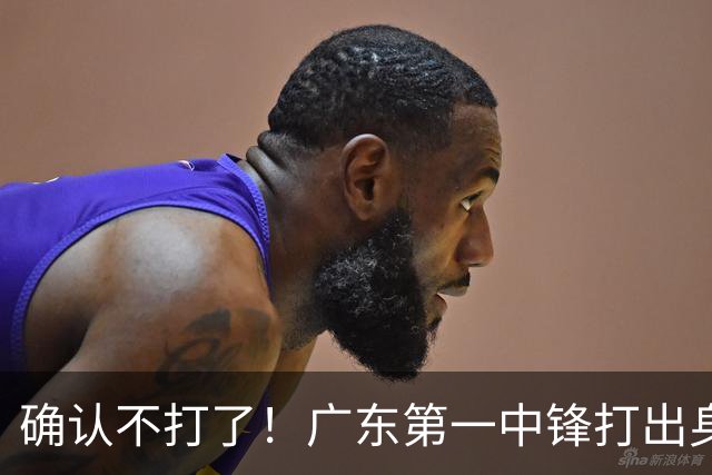 确认不打了！广东第一中锋打出身价，可能被杜锋交易出去？
