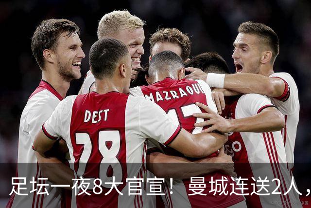 足坛一夜8大官宣！曼城连送2人，英超各路球队补强阵容，药厂砸2500万敲定阿根廷国脚
