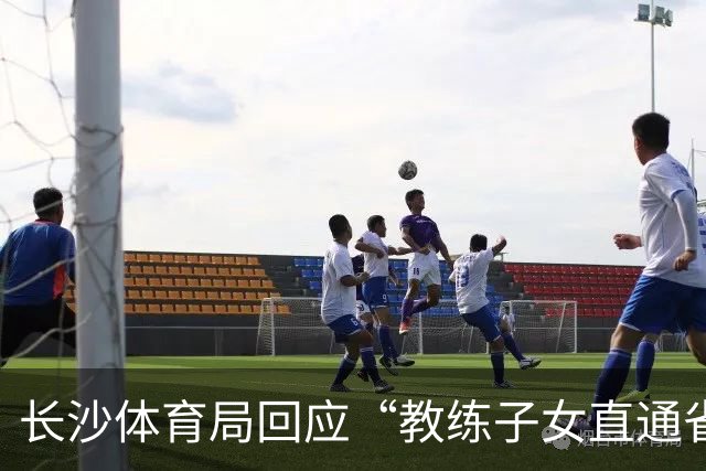 长沙体育局回应“教练子女直通省运会”：“集训”不是“试训”，两名运动员并未直通