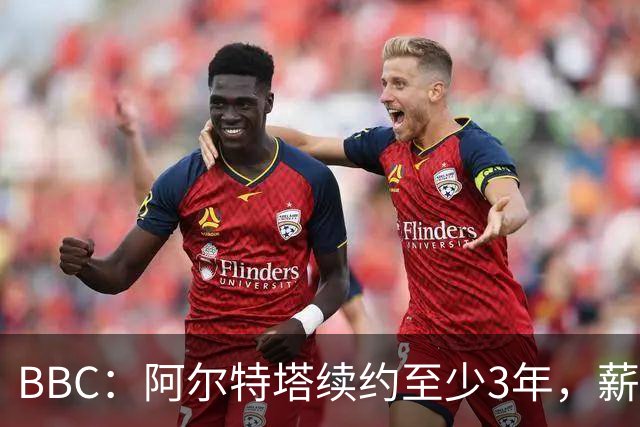 BBC：阿尔特塔续约至少3年，薪水大涨成为全英格兰收入最高教头